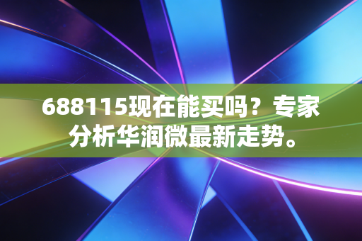 688115现在能买吗?专家分析华润微最新走势。