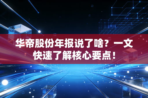 华帝股份年报说了啥？一文快速了解核心要点！