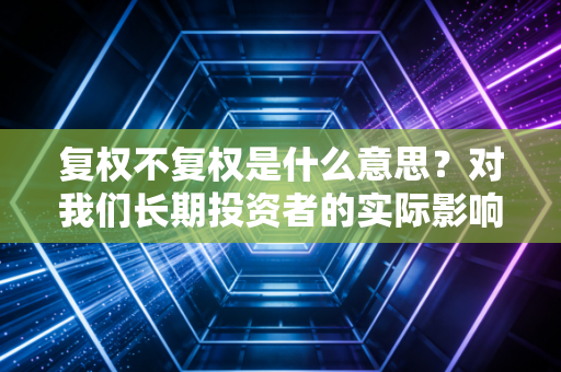 复权不复权是什么意思？对我们长期投资者的实际影响大吗？