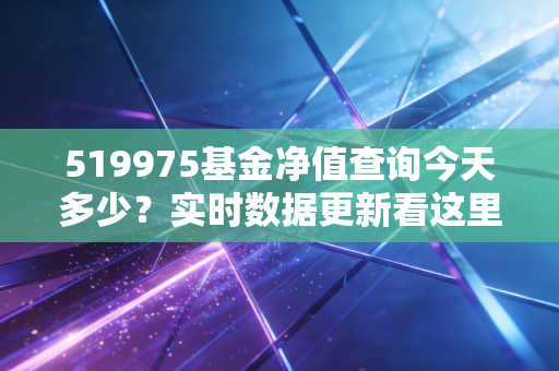519975基金净值查询今天多少？实时数据更新看这里！