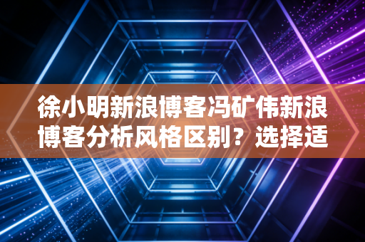 徐小明新浪博客冯矿伟新浪博客分析风格区别？选择适合你的老师！