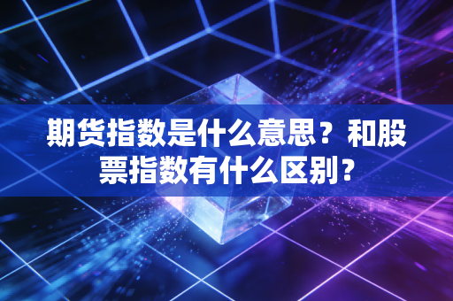 期货指数是什么意思？和股票指数有什么区别？
