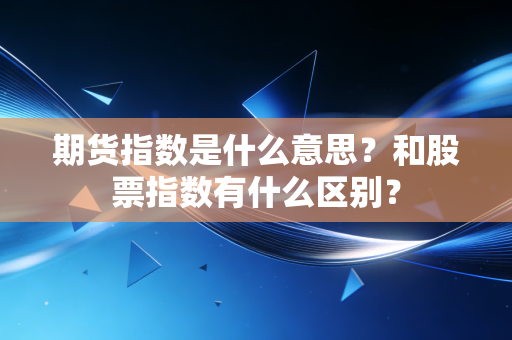 期货指数是什么意思？和股票指数有什么区别？