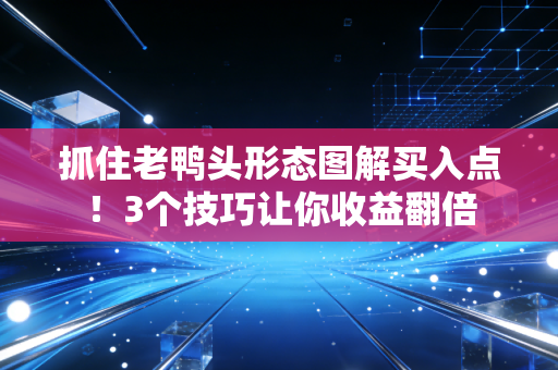 抓住老鸭头形态图解买入点！3个技巧让你收益翻倍