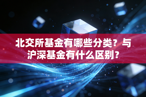 北交所基金有哪些分类？与沪深基金有什么区别？