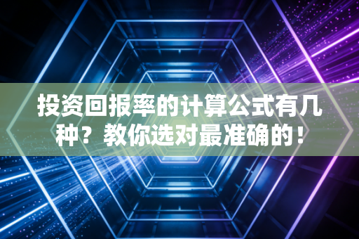 投资回报率的计算公式有几种？教你选对最准确的！