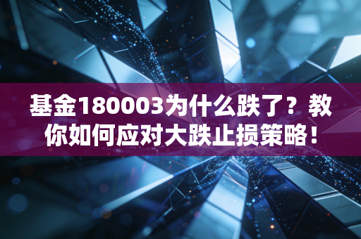 基金180003为什么跌了？教你如何应对大跌止损策略！
