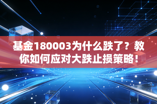 基金180003为什么跌了？教你如何应对大跌止损策略！