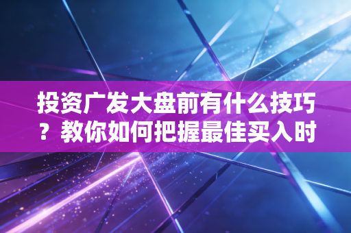 投资广发大盘前有什么技巧？教你如何把握最佳买入时机！