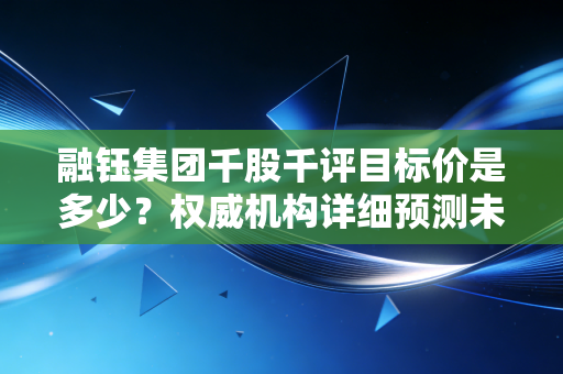 融钰集团千股千评目标价是多少？权威机构详细预测未来走势！