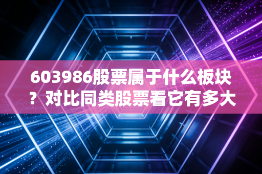 603986股票属于什么板块？对比同类股票看它有多大潜力？