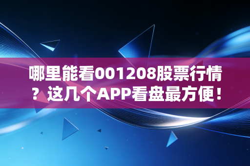 哪里能看001208股票行情？这几个APP看盘最方便！
