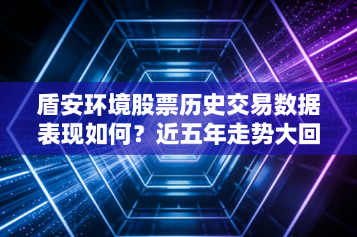 盾安环境股票历史交易数据表现如何？近五年走势大回顾！