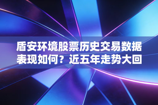 盾安环境股票历史交易数据表现如何？近五年走势大回顾！