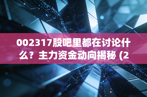 002317股吧里都在讨论什么？主力资金动向揭秘 (22字)
