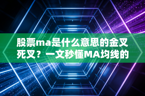 股票ma是什么意思的金叉死叉？一文秒懂MA均线的实战信号！