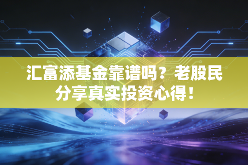 汇富添基金靠谱吗？老股民分享真实投资心得！