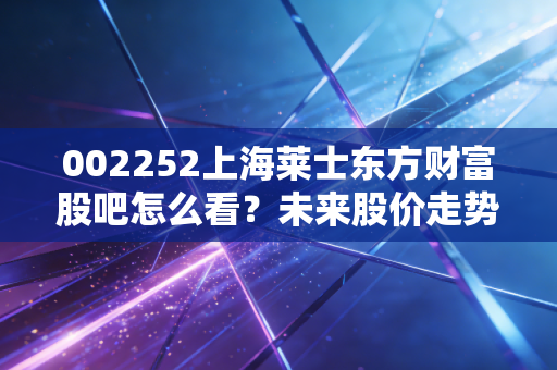 002252上海莱士东方财富股吧怎么看？未来股价走势预测！