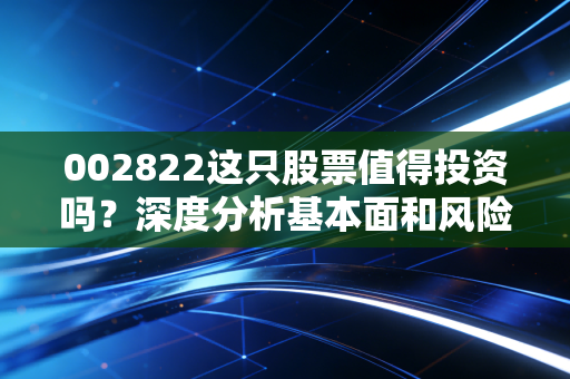 002822这只股票值得投资吗？深度分析基本面和风险！