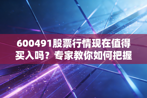 600491股票行情现在值得买入吗？专家教你如何把握买卖点！