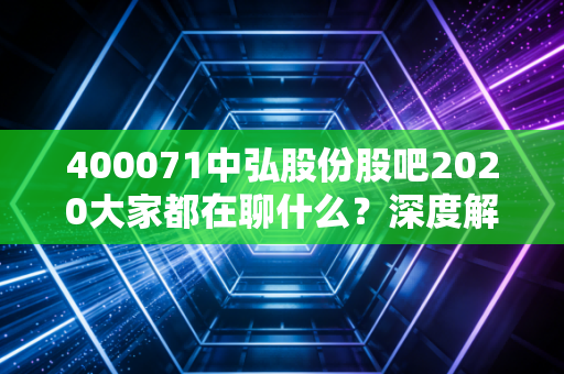 400071中弘股份股吧2020大家都在聊什么?深度解析当时的投资热点!