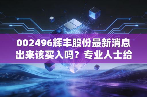 002496辉丰股份最新消息出来该买入吗?专业人士给出操作建议!