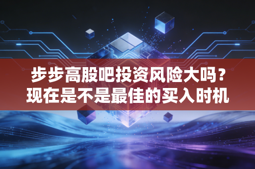 步步高股吧投资风险大吗？现在是不是最佳的买入时机？