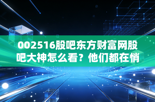 002516股吧东方财富网股吧大神怎么看？他们都在悄悄布局这些板块