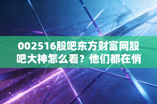 002516股吧东方财富网股吧大神怎么看？他们都在悄悄布局这些板块