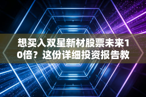 想买入双星新材股票未来10倍？这份详细投资报告教你避开风险！