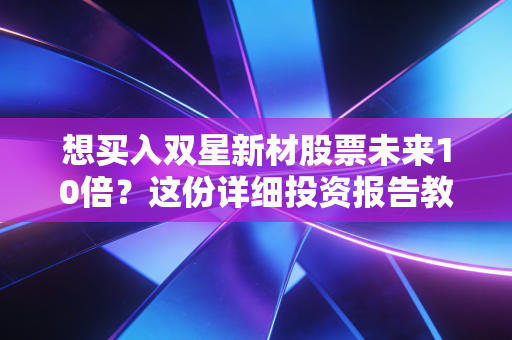 想买入双星新材股票未来10倍？这份详细投资报告教你避开风险！