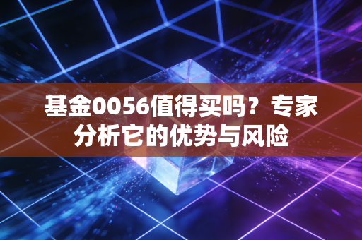 基金0056值得买吗？专家分析它的优势与风险