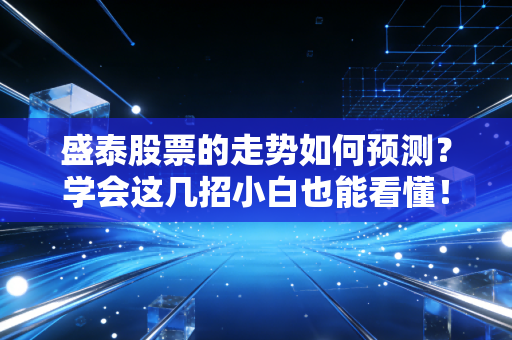 盛泰股票的走势如何预测？学会这几招小白也能看懂！