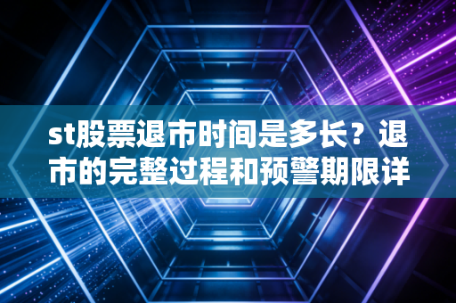 st股票退市时间是多长？退市的完整过程和预警期限详解！