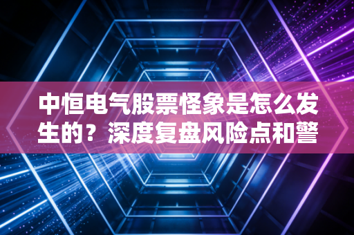 中恒电气股票怪象是怎么发生的？深度复盘风险点和警示！
