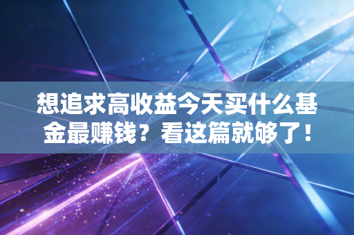 想追求高收益今天买什么基金最赚钱？看这篇就够了！