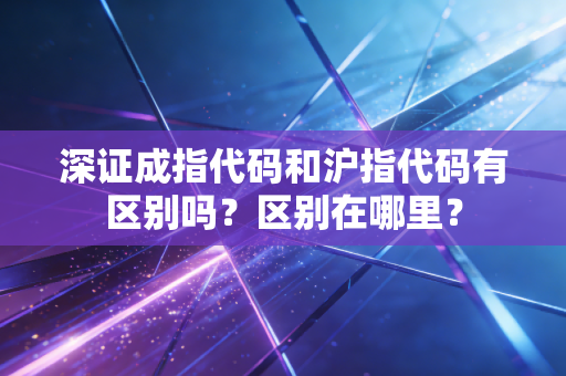 深证成指代码和沪指代码有区别吗？区别在哪里？