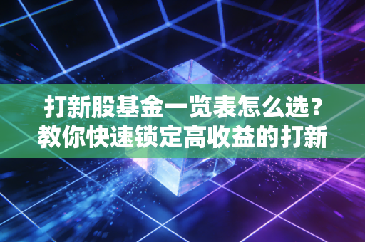 打新股基金一览表怎么选？教你快速锁定高收益的打新基金！