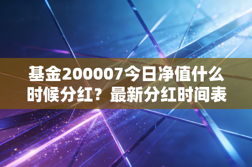基金200007今日净值什么时候分红？最新分红时间表告诉你答案！