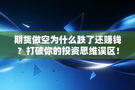 期货做空为什么跌了还赚钱？打破你的投资思维误区！