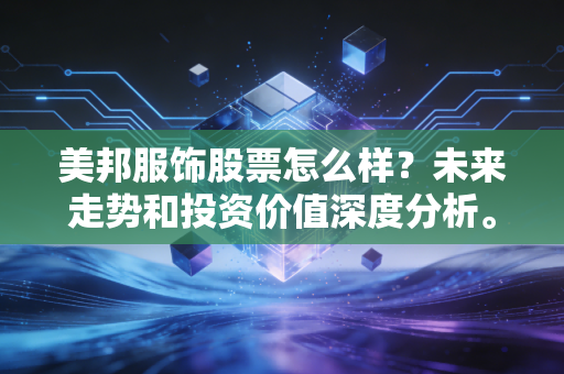 美邦服饰股票怎么样？未来走势和投资价值深度分析。