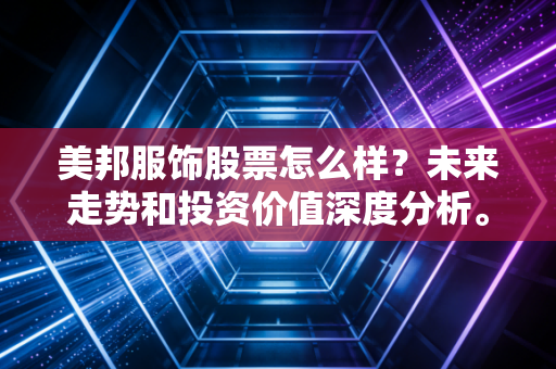 美邦服饰股票怎么样？未来走势和投资价值深度分析。