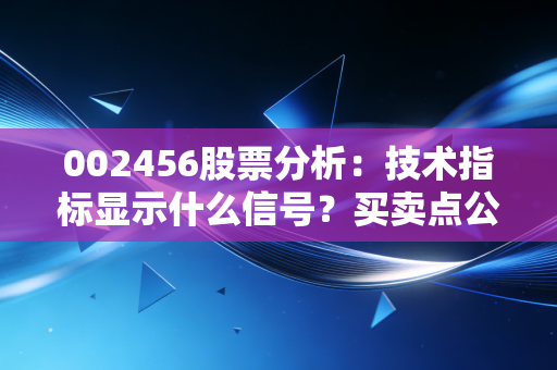 002456股票分析：技术指标显示什么信号？买卖点公开！