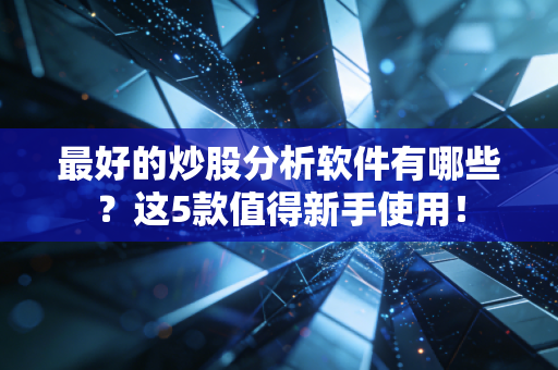 最好的炒股分析软件有哪些？这5款值得新手使用！