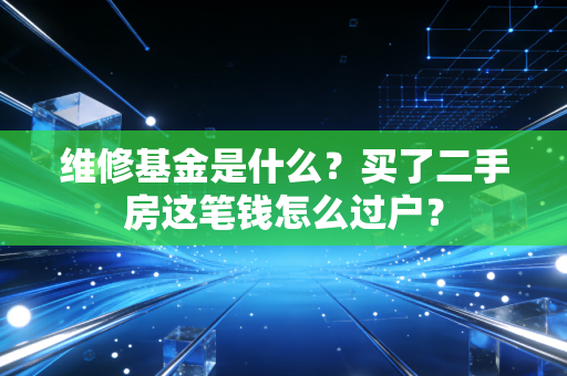 维修基金是什么？买了二手房这笔钱怎么过户？
