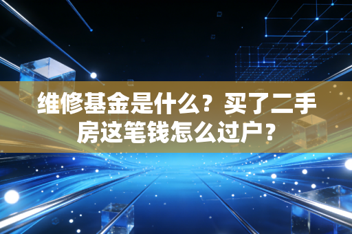 维修基金是什么？买了二手房这笔钱怎么过户？