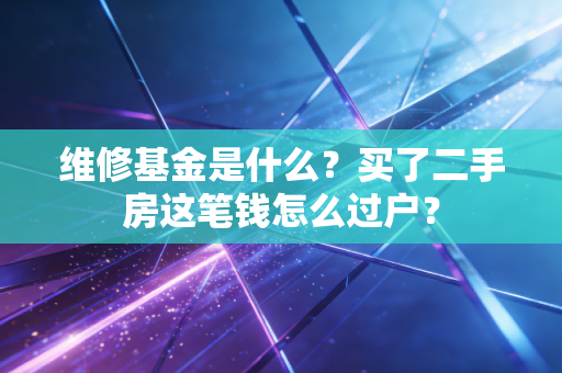 维修基金是什么？买了二手房这笔钱怎么过户？