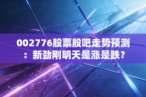002776股票股吧走势预测：新劲刚明天是涨是跌？