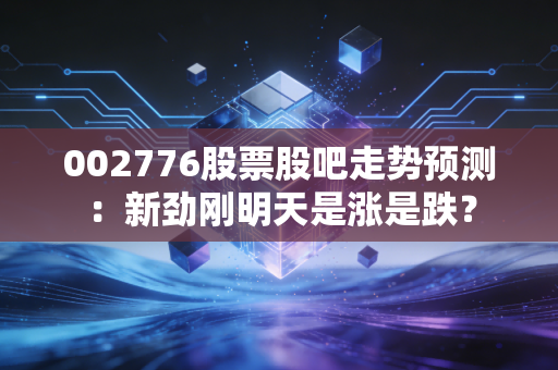 002776股票股吧走势预测：新劲刚明天是涨是跌？