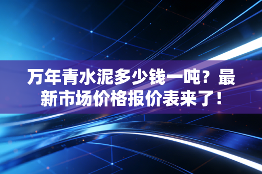 万年青水泥多少钱一吨？最新市场价格报价表来了！